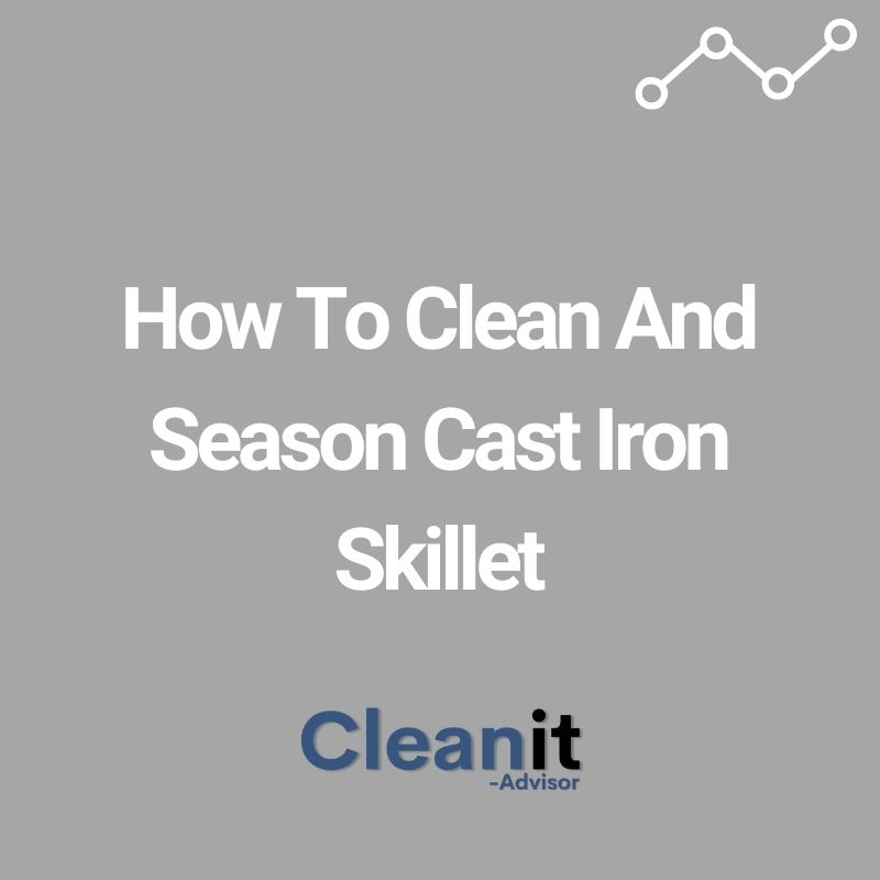 How To Clean And Season Cast Iron Skillet